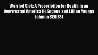 Worried Sick: A Prescription for Health in an Overtreated America (H. Eugene and Lillian Youngs