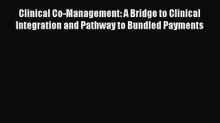 Clinical Co-Management: A Bridge to Clinical Integration and Pathway to Bundled Payments  Free