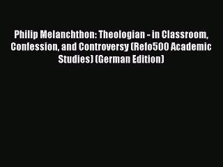 (PDF Download) Philip Melanchthon: Theologian - in Classroom Confession and Controversy (Refo500