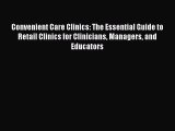 Convenient Care Clinics: The Essential Guide to Retail Clinics for Clinicians Managers and