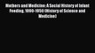 Mothers and Medicine: A Social History of Infant Feeding 1890-1950 (History of Science and