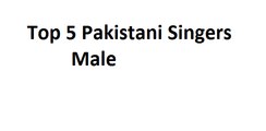 Top 5 Best Pakistani Singers Male