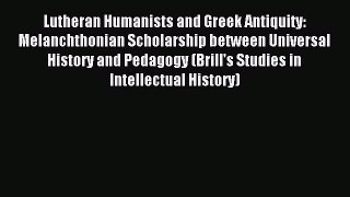 (PDF Download) Lutheran Humanists and Greek Antiquity: Melanchthonian Scholarship between Universal