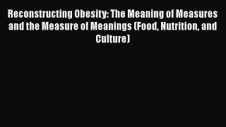 Reconstructing Obesity: The Meaning of Measures and the Measure of Meanings (Food Nutrition