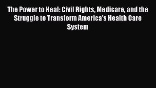 The Power to Heal: Civil Rights Medicare and the Struggle to Transform America's Health Care