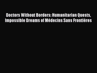 Doctors Without Borders: Humanitarian Quests Impossible Dreams of Médecins Sans Frontières