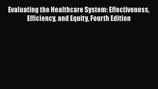 Evaluating the Healthcare System: Effectiveness Efficiency and Equity Fourth Edition  Free