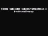 Outside The Hospital: The Delivery Of Health Care In Non-Hospital Settings  Read Online Book