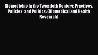 Biomedicine in the Twentieth Century: Practices Policies and Politics: (Biomedical and Health