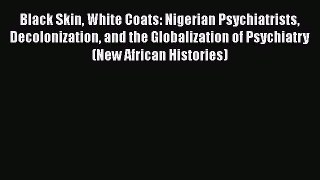 Black Skin White Coats: Nigerian Psychiatrists Decolonization and the Globalization of Psychiatry