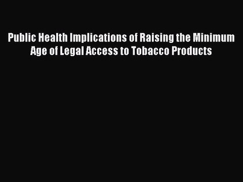 Public Health Implications of Raising the Minimum Age of Legal Access to Tobacco Products Read