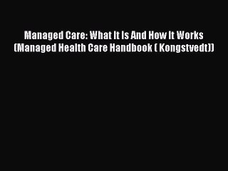 Managed Care: What It Is And How It Works (Managed Health Care Handbook ( Kongstvedt))  Read