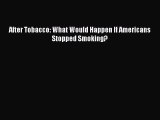 After Tobacco: What Would Happen If Americans Stopped Smoking?  Free Books
