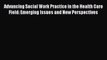 Advancing Social Work Practice in the Health Care Field: Emerging Issues and New Perspectives