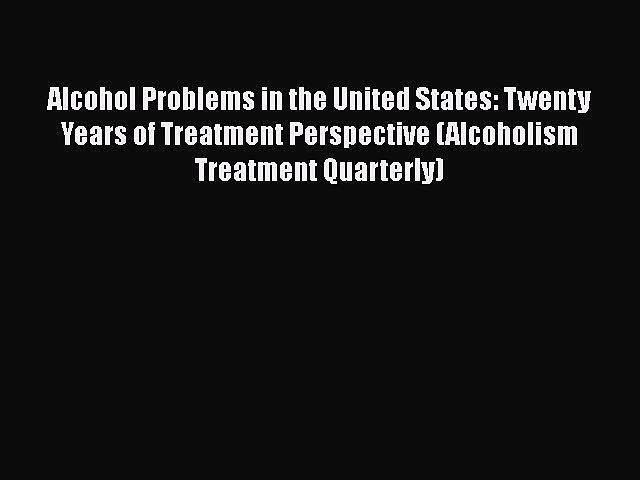 Alcohol Problems in the United States: Twenty Years of Treatment Perspective (Alcoholism Treatment