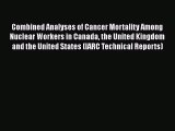 Combined Analyses of Cancer Mortality Among Nuclear Workers in Canada the United Kingdom and
