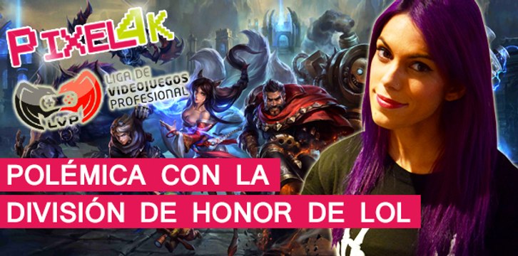 El Píxel 4K: Polémica con la División de Honor de LOL