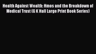 Health Against Wealth: Hmos and the Breakdown of Medical Trust (G K Hall Large Print Book Series)