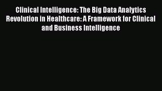 Clinical Intelligence: The Big Data Analytics Revolution in Healthcare: A Framework for Clinical