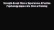 Strength-Based Clinical Supervision: A Positive Psychology Approach to Clinical Training  Free