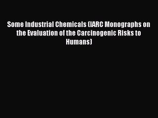 Some Industrial Chemicals (IARC Monographs on the Evaluation of the Carcinogenic Risks to Humans)