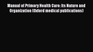 Manual of Primary Health Care: Its Nature and Organization (Oxford medical publications)  Read