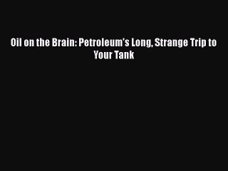 [PDF Download] Oil on the Brain: Petroleum's Long Strange Trip to Your Tank [PDF] Online