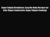 (PDF Download) Super Simple Breakfasts: Easy No-Bake Recipes for Kids (Super Sandcastle: Super