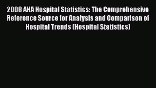 2008 AHA Hospital Statistics: The Comprehensive Reference Source for Analysis and Comparison