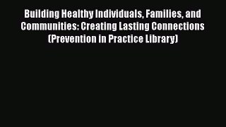 Building Healthy Individuals Families and Communities: Creating Lasting Connections (Prevention