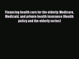Financing health care for the elderly: Medicare Medicaid and private health insurance (Health