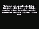 The future of medicare and medicaid a North Dakota perspective: Hearing before the Select Committee