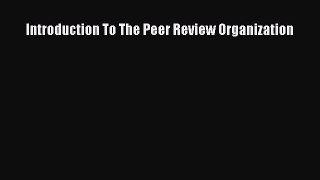 Introduction To The Peer Review Organization  Free Books