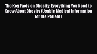 The Key Facts on Obesity: Everything You Need to Know About Obesity (Usable Medical Information