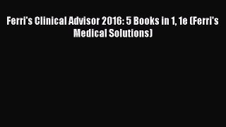 [PDF Download] Ferri's Clinical Advisor 2016: 5 Books in 1 1e (Ferri's Medical Solutions) [PDF]