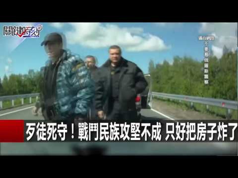 歹徒死守！戰鬥民族攻堅不成 只好把房子炸了 馬西屏 黃創夏 20160202-5 關鍵時刻