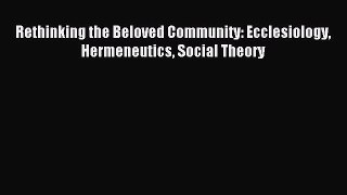 (PDF Download) Rethinking the Beloved Community: Ecclesiology Hermeneutics Social Theory PDF