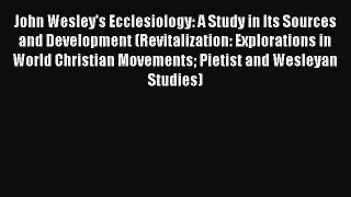 (PDF Download) John Wesley's Ecclesiology: A Study in Its Sources and Development (Revitalization: