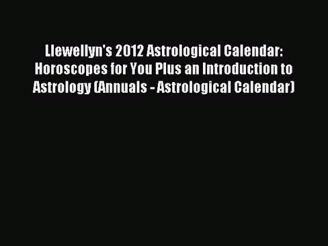 (PDF Download) Llewellyn's 2012 Astrological Calendar: Horoscopes for You Plus an Introduction