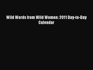 (PDF Download) Wild Words from Wild Women: 2011 Day-to-Day Calendar Read Online