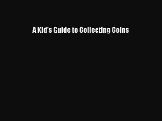 (PDF Download) A Kid's Guide to Collecting Coins Read Online
