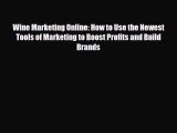 [PDF Download] Wine Marketing Online: How to Use the Newest Tools of Marketing to Boost Profits