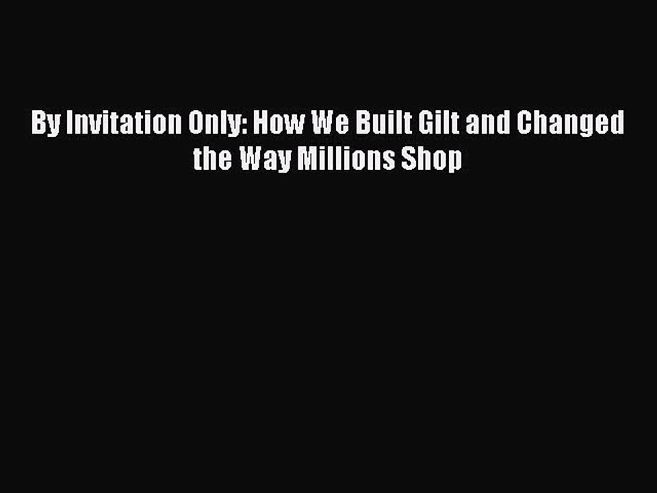 [PDF Download] By Invitation Only: How We Built Gilt and Changed the Way Millions Shop [Download]