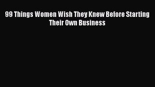 [PDF Download] 99 Things Women Wish They Knew Before Starting Their Own Business [Read] Online