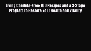 Living Candida-Free: 100 Recipes and a 3-Stage Program to Restore Your Health and Vitality