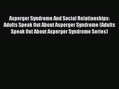 Asperger Syndrome And Social Relationships: Adults Speak Out About Asperger Syndrome (Adults