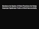 Business for Aspies: 42 Best Practices for Using Asperger Syndrome Traits at Work Successfully