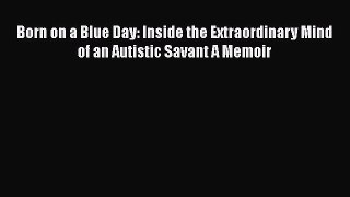 Born on a Blue Day: Inside the Extraordinary Mind of an Autistic Savant A Memoir  Free Books