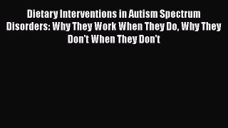 Dietary Interventions in Autism Spectrum Disorders: Why They Work When They Do Why They Don't