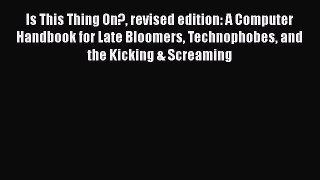 [PDF Download] Is This Thing On? revised edition: A Computer Handbook for Late Bloomers Technophobes